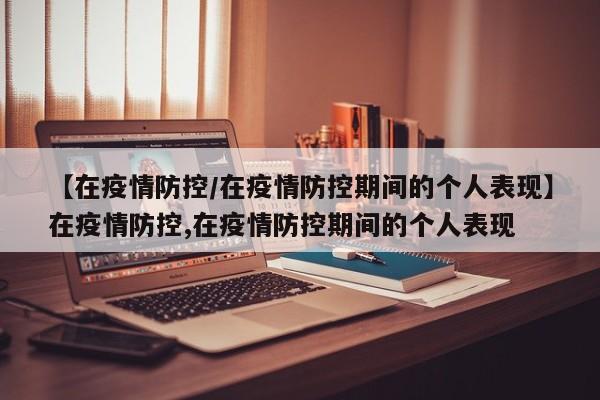 【在疫情防控/在疫情防控期间的个人表现】在疫情防控,在疫情防控期间的个人表现