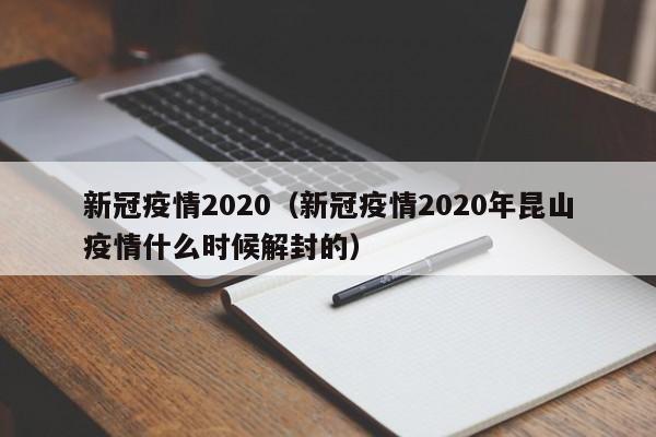 新冠疫情2020（新冠疫情2020年昆山疫情什么时候解封的）