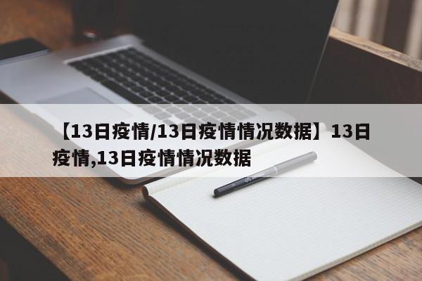 【13日疫情/13日疫情情况数据】13日疫情,13日疫情情况数据