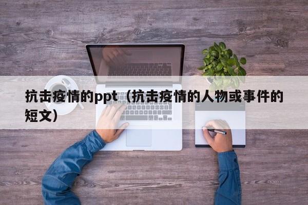 抗击疫情的ppt（抗击疫情的人物或事件的短文）