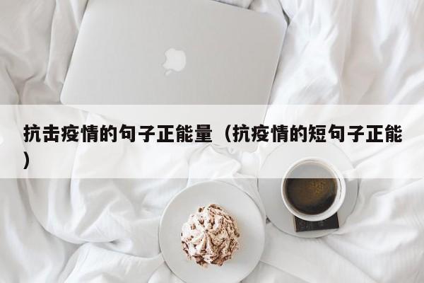 抗击疫情的句子正能量（抗疫情的短句子正能）