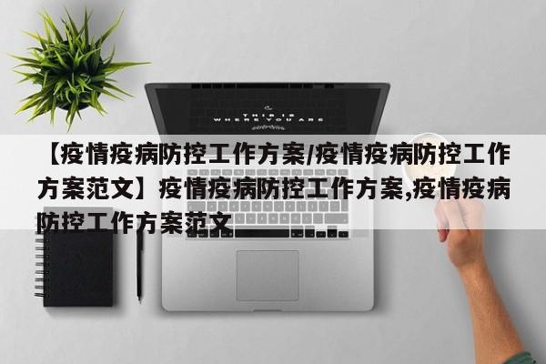 【疫情疫病防控工作方案/疫情疫病防控工作方案范文】疫情疫病防控工作方案,疫情疫病防控工作方案范文