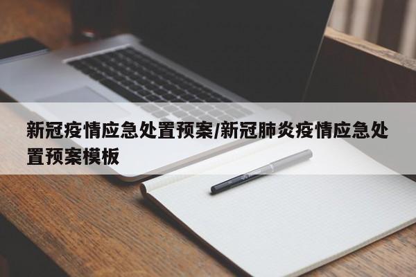 新冠疫情应急处置预案/新冠肺炎疫情应急处置预案模板