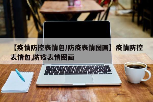 【疫情防控表情包/防疫表情图画】疫情防控表情包,防疫表情图画