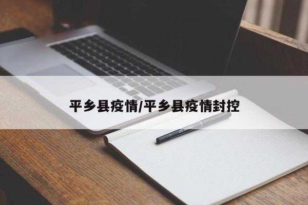 平乡县疫情/平乡县疫情封控