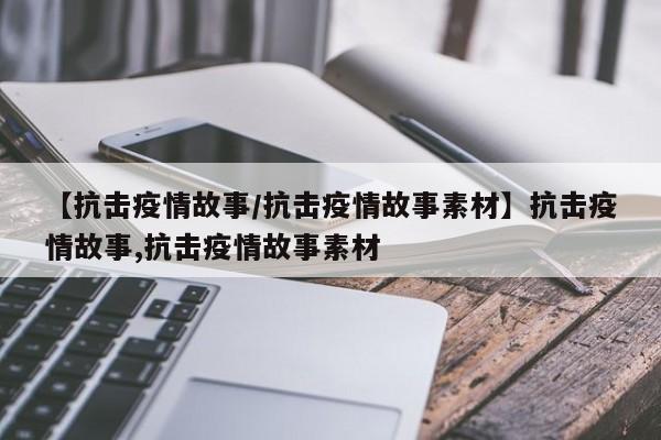 【抗击疫情故事/抗击疫情故事素材】抗击疫情故事,抗击疫情故事素材