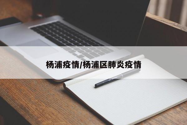 杨浦疫情/杨浦区肺炎疫情