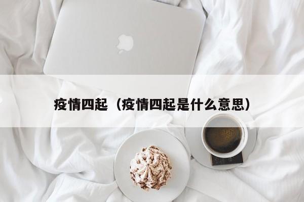 疫情四起（疫情四起是什么意思）