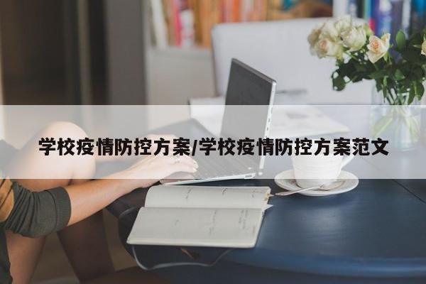 学校疫情防控方案/学校疫情防控方案范文