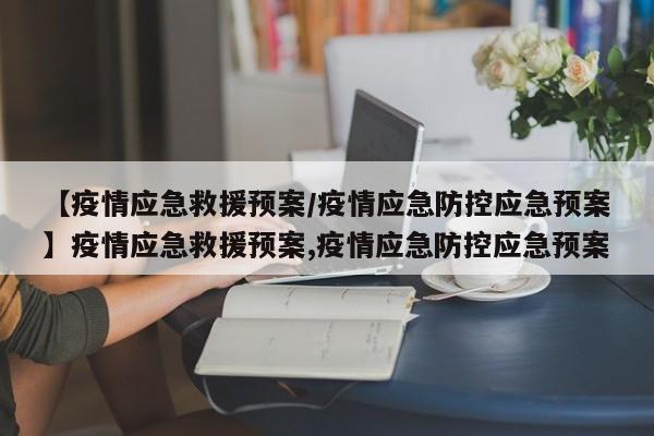 【疫情应急救援预案/疫情应急防控应急预案】疫情应急救援预案,疫情应急防控应急预案