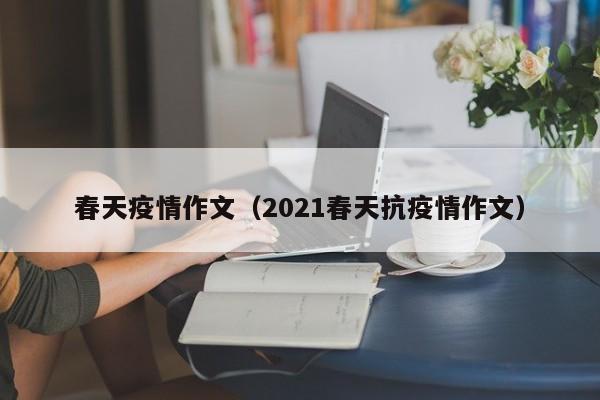 春天疫情作文（2021春天抗疫情作文）