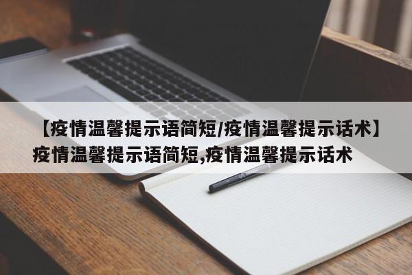 【疫情温馨提示语简短/疫情温馨提示话术】疫情温馨提示语简短,疫情温馨提示话术