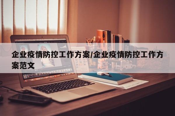 企业疫情防控工作方案/企业疫情防控工作方案范文