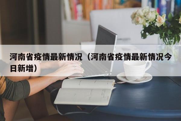 河南省疫情最新情况（河南省疫情最新情况今日新增）