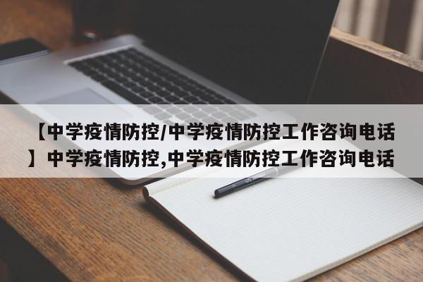 【中学疫情防控/中学疫情防控工作咨询电话】中学疫情防控,中学疫情防控工作咨询电话