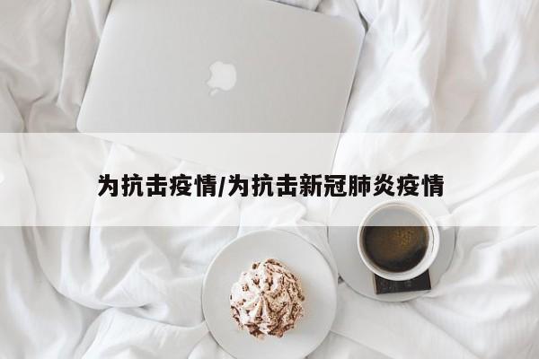 为抗击疫情/为抗击新冠肺炎疫情