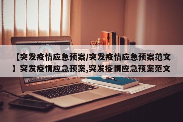 【突发疫情应急预案/突发疫情应急预案范文】突发疫情应急预案,突发疫情应急预案范文