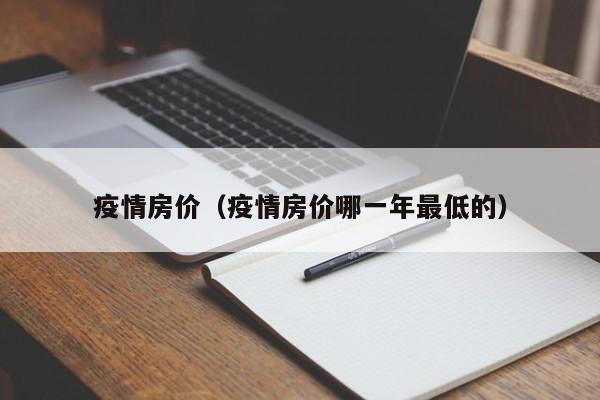 疫情房价（疫情房价哪一年最低的）