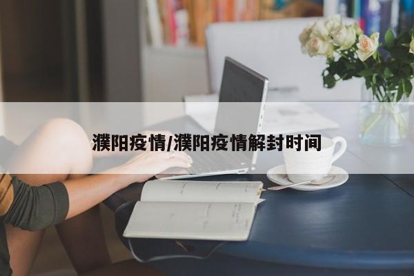 濮阳疫情/濮阳疫情解封时间