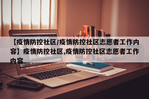 【疫情防控社区/疫情防控社区志愿者工作内容】疫情防控社区,疫情防控社区志愿者工作内容