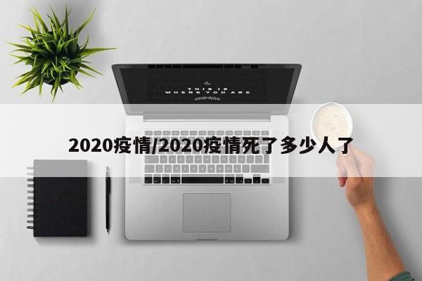 2020疫情/2020疫情死了多少人了