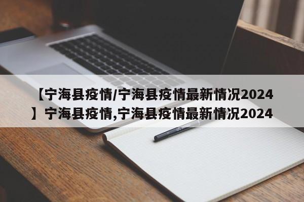 【宁海县疫情/宁海县疫情最新情况2024】宁海县疫情,宁海县疫情最新情况2024