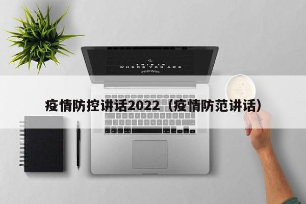 疫情防控讲话2022（疫情防范讲话）