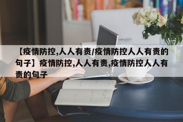 【疫情防控,人人有责/疫情防控人人有责的句子】疫情防控,人人有责,疫情防控人人有责的句子