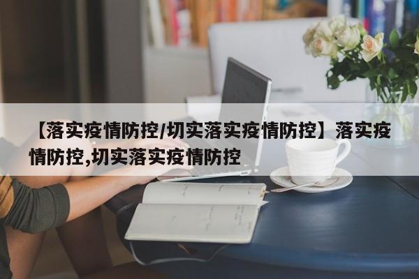 【落实疫情防控/切实落实疫情防控】落实疫情防控,切实落实疫情防控