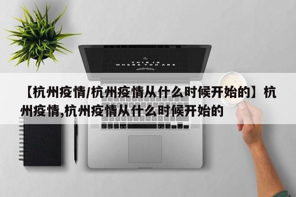 【杭州疫情/杭州疫情从什么时候开始的】杭州疫情,杭州疫情从什么时候开始的