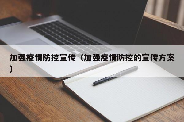 加强疫情防控宣传（加强疫情防控的宣传方案）