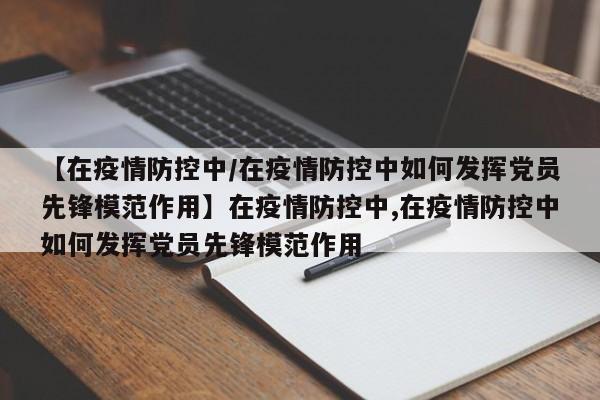 【在疫情防控中/在疫情防控中如何发挥党员先锋模范作用】在疫情防控中,在疫情防控中如何发挥党员先锋模范作用