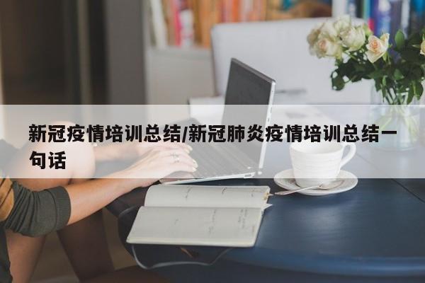 新冠疫情培训总结/新冠肺炎疫情培训总结一句话