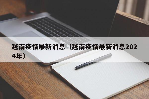 越南疫情最新消息（越南疫情最新消息2024年）