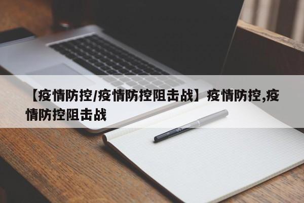 【疫情防控/疫情防控阻击战】疫情防控,疫情防控阻击战