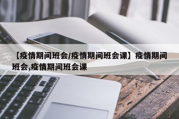 【疫情期间班会/疫情期间班会课】疫情期间班会,疫情期间班会课