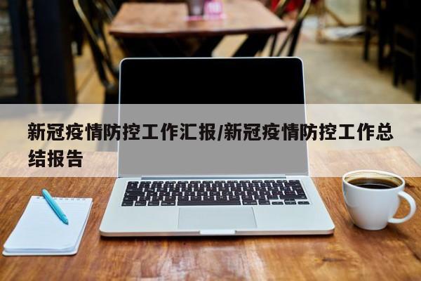 新冠疫情防控工作汇报/新冠疫情防控工作总结报告