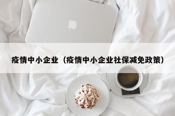 疫情中小企业（疫情中小企业社保减免政策）