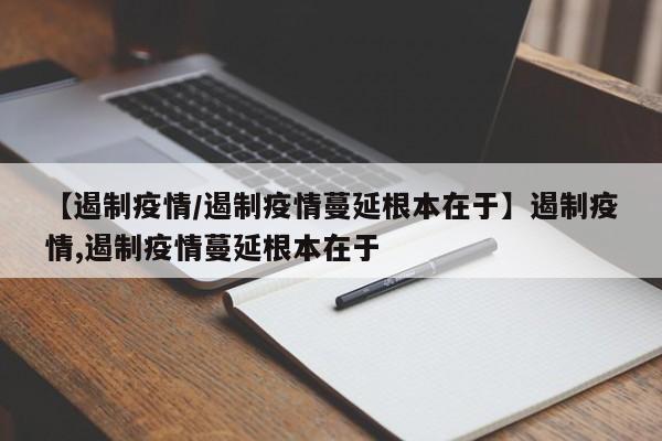 【遏制疫情/遏制疫情蔓延根本在于】遏制疫情,遏制疫情蔓延根本在于