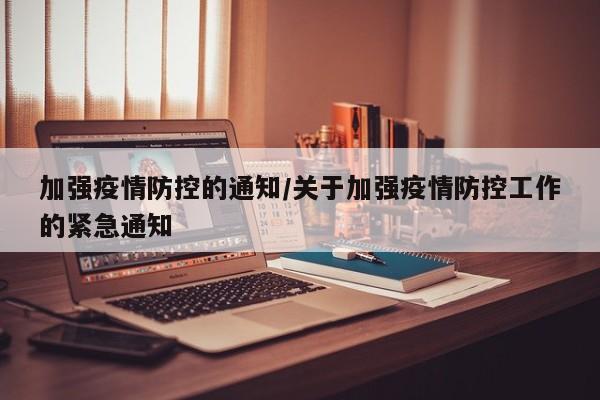 加强疫情防控的通知/关于加强疫情防控工作的紧急通知