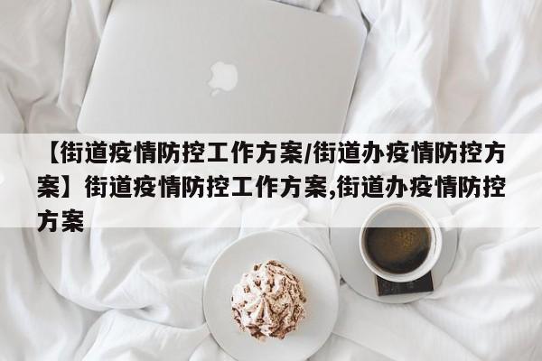 【街道疫情防控工作方案/街道办疫情防控方案】街道疫情防控工作方案,街道办疫情防控方案