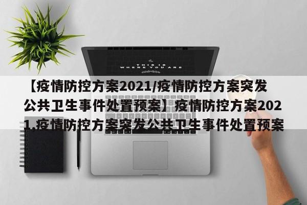 【疫情防控方案2021/疫情防控方案突发公共卫生事件处置预案】疫情防控方案2021,疫情防控方案突发公共卫生事件处置预案