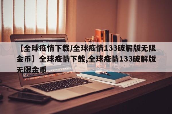 【全球疫情下载/全球疫情133破解版无限金币】全球疫情下载,全球疫情133破解版无限金币