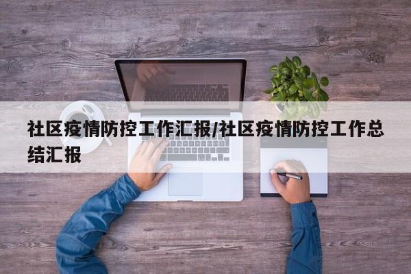 社区疫情防控工作汇报/社区疫情防控工作总结汇报