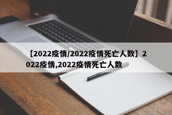 【2022疫情/2022疫情死亡人数】2022疫情,2022疫情死亡人数