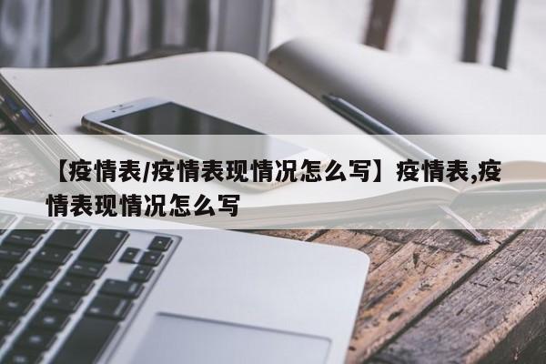 【疫情表/疫情表现情况怎么写】疫情表,疫情表现情况怎么写