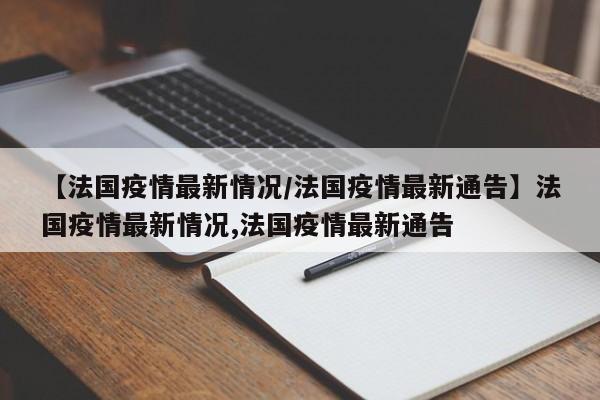 【法国疫情最新情况/法国疫情最新通告】法国疫情最新情况,法国疫情最新通告