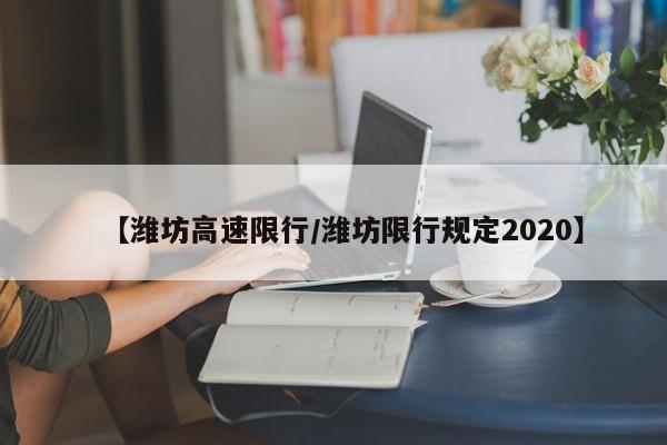 【潍坊高速限行/潍坊限行规定2020】