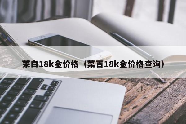 莱白18k金价格（菜百18k金价格查询）