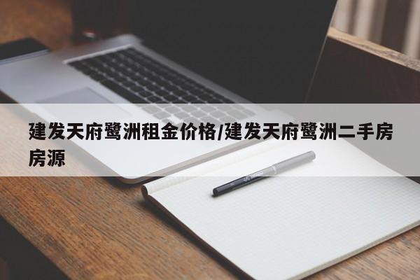 建发天府鹭洲租金价格/建发天府鹭洲二手房房源